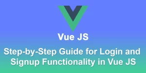 Building a Secure Vue.js Authentication System: A Step-by-Step Guide for Login and Signup Functionality
