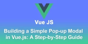 Building a Simple Pop-up Modal in Vue.js: A Step-by-Step Guide