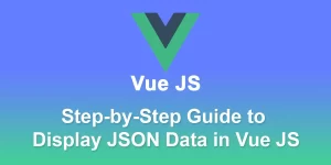 Effortless Data Presentation in Vue.js A Step-by-Step Guide to Display JSON Data