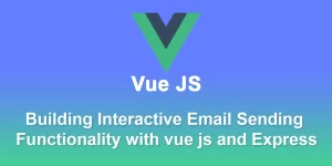 Building Interactive Email Sending Functionality with vue js and Express