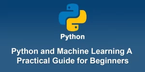 Python and Machine Learning A Practical Guide for Beginners