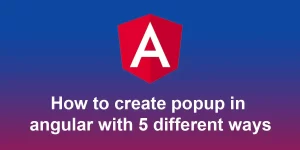 How to create popup in angular with 5 different ways step by step