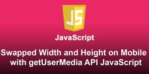 Width and Height Swaps on Mobile Rotation in getUserMedia API with JavaScript