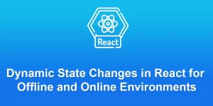 Dynamic State Changes in React for Offline and Online Environments