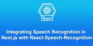 Integrating Speech Recognition in Next.js with React-Speech-Recognition