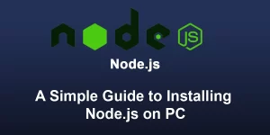 A Simple Guide to Installing Node.js on PC