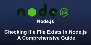Checking if a File Exists in Node.js: A Comprehensive Guide