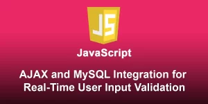AJAX and MySQL Integration for Real-Time User Input Validation